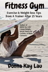 Title: Fitness Gym: Exercise & Weight-loss Tips from A Trainer After 25 Years, Author: Donna Kay Lau