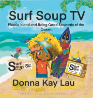 Title: Surf Soup TV: Plastic Island and Being Good Stewards of the Ocean, Author: Donna Kay Lau