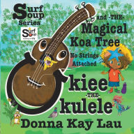 Title: Ukiee -THE- Ukulele: The Magical Koa Tree No Strings Attached, Author: Donna Kay Lau