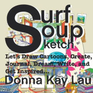 Title: Surf Soup Sketch: Let's Draw Cartoons, Create, Journal, Dream, Write, and Get Inspired..., Author: Donna Kay Lau