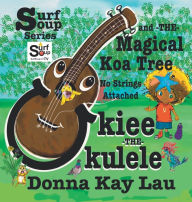 Title: Ukiee -THE- Ukulele: The Magical Koa Tree No Strings Attached, Author: Donna Kay Lau