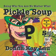 Title: Pickle Soup: Being Who You Are No Matter What Book 4 Volume 2, Author: Donna Kay Lau