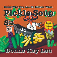 Title: Pickle Soup: Being Who You Are No Matter What Book 4 Volume 3, Author: Donna Kay Lau