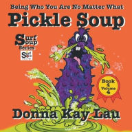 Title: Pickle Soup: Being Who You Are No Matter What Book 4 Volume 4, Author: Donna Kay Lau