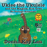 Title: Ukiee the Ukulele: And the Magical Koa Tree No Strings Attached Book 7 Volume 1, Author: Donna Kay Lau