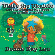 Title: Ukiee the Ukulele: And the Magical Koa Tree No Strings Attached Book 7 Volume 4, Author: Donna Kay Lau