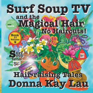 Title: Surf Soup TV and The Magical Hair: No Haircuts! Hair-raising Tales Book 11 Volume 9, Author: Donna Kay Lau