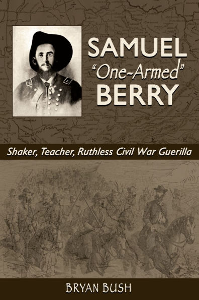 Samuel "One-Armed" Berry: Shaker, Teacher, Ruthless Civil War Guerilla