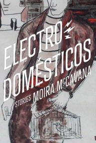 Title: Electrodomésticos: Stories, Author: Moira McCavana