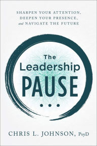 Download books in pdf format for free The Leadership Pause: Sharpen Your Attention, Deepen Your Presence, and Navigate the Future by Chris L. Johnson PsyD DJVU 9781956072044 English version