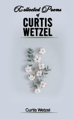 COLLECTED POEMS OF CURTIS WETZEL