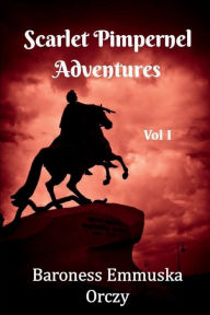 Title: Scarlett Pimpernel Adventures Three Book Collection Vol 1: Includes The Scarlett Pimpernel, I Will Repay and The Elusive Pimpernel, Author: Emmuska Orczy