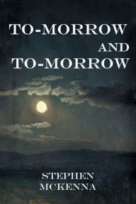 Title: To-morrow and To-morrow, Author: Stephen McKenna