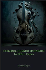 Title: CHILLING, HORROR MYSTERIES by B.E.J. Capes: Includes The Mill of Silence, Our Lady of Darkness and At a Winter's Fire, Author: Bernard Capes