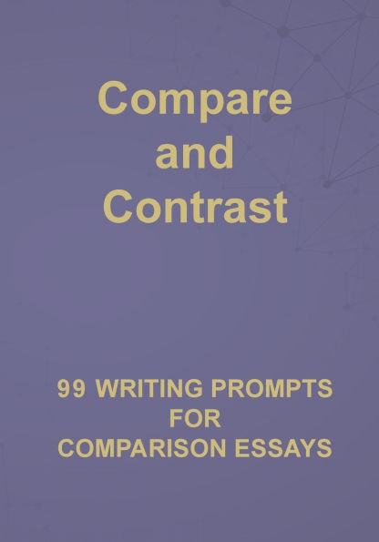 Compare and Contrast: 99 Writing Prompts for Comparison Essays