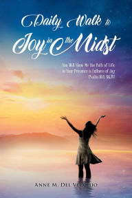 Title: Daily Walk to Joy in the Midst: You Will Show Me the Path of Life; in Your Presence is Fullness of Joy (Psalm 16: 11, NKJV), Author: Anne M. Del Vecchio