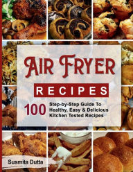 Title: Air Fryer Recipes: Step-By-Step Guide To Healthy, Easy & Delicious Kitchen Tested Recipes, Author: Susmita Dutta