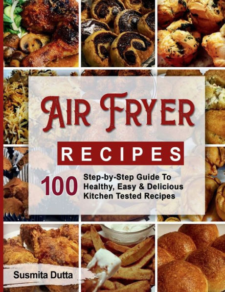 Air Fryer Recipes: Step-By-Step Guide To Healthy, Easy & Delicious Kitchen Tested Recipes