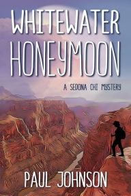 Title: Whitewater Honeymoon: A Sedona Chi Mystery, Author: Paul Johnson