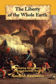 Title: The Liberty of the Whole Earth: Keeping Democracy, Author: Gordon Saunders