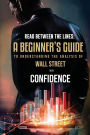 Read Between the Lines: A Beginners Guide to Understanding the Analysis of Wall Street with Confidence