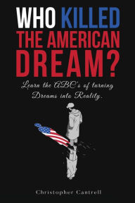 Title: Who Killed the American Dream?: Learn the ABCs of Turning Dreams into Reality, Author: Christopher Cantrell