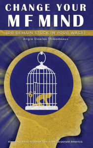Title: Change your M/F Mind: Or Remain Stuck in Your Wage, Author: Angeanette Dowles Thibodeaux