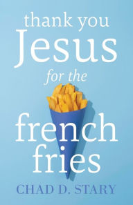 Free 17 day diet book download Thank You Jesus For The French Fries by Chad D Stary, Chad D Stary PDF English version