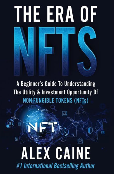The Era of NFTs: A Beginner's Guide To Understanding The Utility & Investment Opportunity Of Non-Fungible Tokens (NFTs)