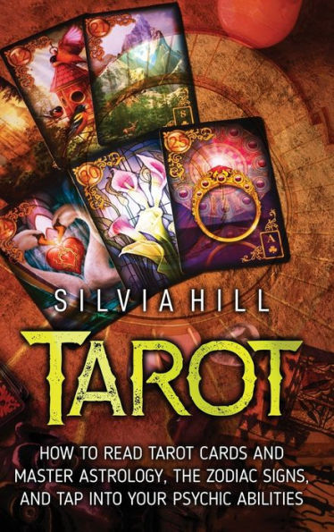 Tarot: How to Read Tarot Cards and Master Astrology, the Zodiac Signs, Tap into Your Psychic Abilities