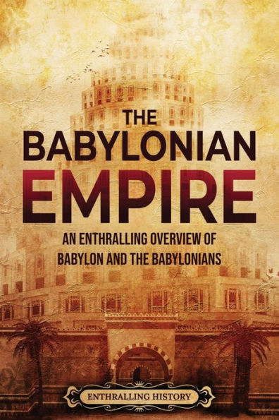 the Babylonian Empire: An Enthralling Overview of Babylon and Babylonians