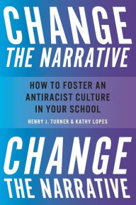 Title: Change the Narrative: How to Foster an Antiracist Culture in Your School, Author: Henry J. Turner