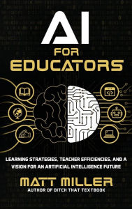 Title: AI for Educators: Learning Strategies, Teacher Efficiencies, and a Vision for an Artificial Intelligence Future, Author: Matt Miller