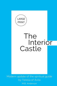 Title: The Interior Castle: Modern update of the spiritual guide by Teresa of Ávila, Author: M.B. Anderson