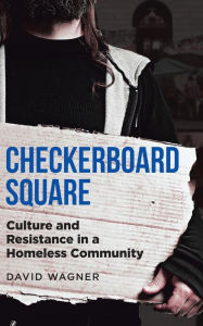 Title: CHECKERBOARD SQUARE: Culture and Resistance in a Homeless Community, Author: David Wagner