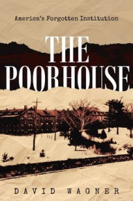 Title: The Poorhouse: America's Forgotten Institution: America's Forgotten: America's, Author: David Wagner