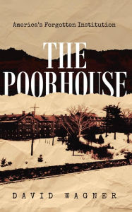 Title: The Poorhouse: America's Forgotten Institution: America's Forgotten: America's, Author: David Wagner