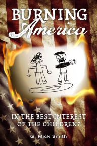 Title: Burning America: In The Best Interest Of The Children?, Author: G. Mick Smith