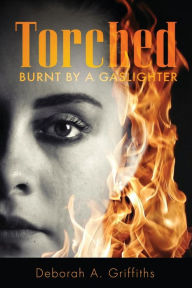 Title: Torched: Burnt By A Gaslighter, Author: Deborah Griffiths