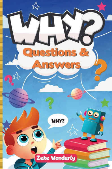 Why? Fun and Fascinating Questions & Answers for Curious Kids: A Book of Wacky, Funny, and Real Science Facts to Spark Curiosity and Learning
