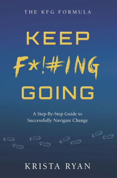 Keep F*!#ING Going: A step-by-step guide to successfully navigate change