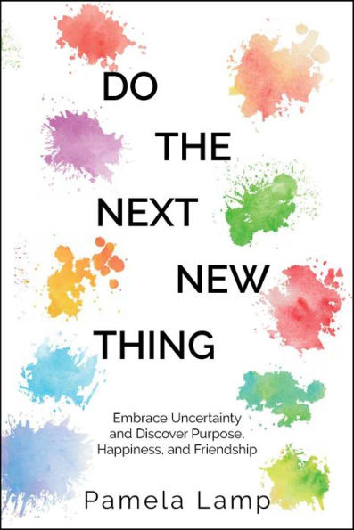 Do the Next New Thing: Embrace Uncertainty and Discover Purpose, Happiness, Friendship