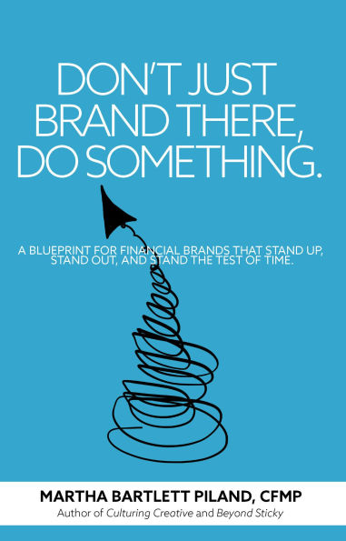 Don't Just Brand There, Do Something: A Blueprint for Financial Brands that Stand Up, Stand Out, and Stand the Test of Time