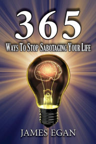 Title: 365 Ways To Stop Sabotaging Your Life, Author: James Egan