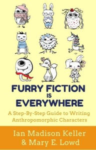 Title: Furry Fiction Is Everywhere: A Step-By-Step Guide to Writing Anthropomorphic Characters, Author: Ian Madison Keller