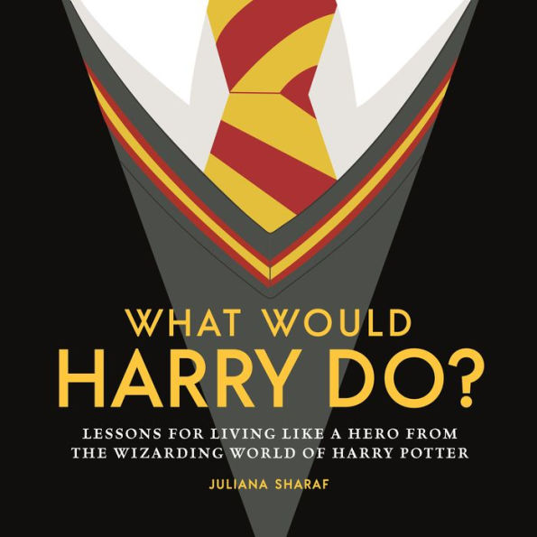 What Would Harry Do?: Lessons for Living Like a Hero from the Wizarding World of Harry Potter