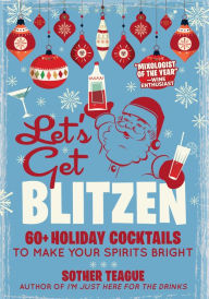 Title: Let's Get Blitzen: 60+ Holiday Cocktails to Make Your Spirits Bright, Author: Sother Teague