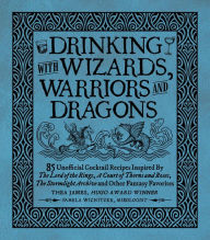 Title: Drinking with Wizards, Warriors and Dragons: 85 unofficial drink recipes inspired by The Lord of the Rings, A Court of Thorns and Roses, The Stormlight Archive and other fantasy favorites, Author: Thea James