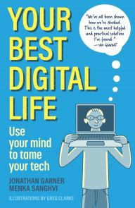 Title: Your Best Digital Life: Use Your Mind to Tame Your Tech, Author: Jonathan Garner