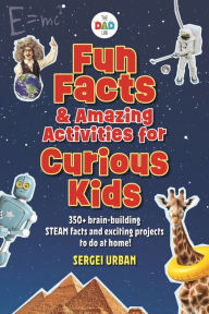 Title: Fun Facts & Amazing Activities for Curious Kids (The DAD Lab): Includes 300+ brain-building STEAM facts and 8 exciting projects, Author: Sergei Urban